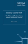 Locating Cultural Work : The Politics and Poetics of Rural, Regional and Remote Creativity - eBook