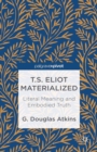 T.S. Eliot Materialized : Literal Meaning and Embodied Truth - eBook