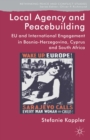 Local Agency and Peacebuilding : EU and International Engagement in Bosnia-Herzegovina, Cyprus and South Africa - eBook