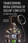 Transforming Media Coverage of Violent Conflicts : The New Face of War - eBook