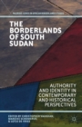 The Borderlands of South Sudan : Authority and Identity in Contemporary and Historical Perspectives - eBook