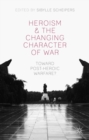 Heroism and the Changing Character of War : Toward Post-Heroic Warfare? - eBook