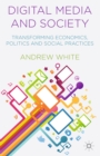 Digital Media and Society : Transforming Economics, Politics and Social Practices - eBook