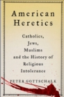 American Heretics : Catholics, Jews, Muslims and the History of Religious Intolerance - eBook
