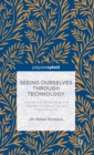 Seeing Ourselves Through Technology : How We Use Selfies, Blogs and Wearable Devices to See and Shape Ourselves - Book