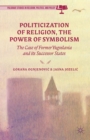Politicization of Religion, the Power of Symbolism : The Case of Former Yugoslavia and its Successor States - eBook