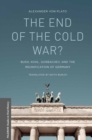 The End of the Cold War? : Bush, Kohl, Gorbachev, and the Reunification of Germany - eBook