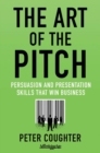 The Art of the Pitch : Persuasion and Presentation Skills that Win Business - eBook