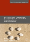 Decolonising Criminology : Imagining Justice in a Postcolonial World - Book
