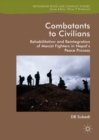 Combatants to Civilians : Rehabilitation and Reintegration of Maoist Fighters in Nepal's Peace Process - eBook