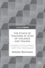 The Ethics of Teaching at Sites of Violence and Trauma : Student Encounters with the Holocaust - eBook