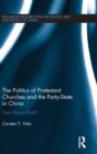 The Politics of Protestant Churches and the Party-State in China : God Above Party? - Book