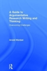 A Guide to Argumentative Research Writing and Thinking : Overcoming Challenges - Book