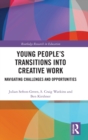 Young People’s Transitions into Creative Work : Navigating Challenges and Opportunities - Book