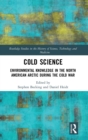 Cold Science : Environmental Knowledge in the North American Arctic during the Cold War - Book