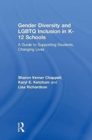 Gender Diversity and LGBTQ Inclusion in K-12 Schools : A Guide to Supporting Students, Changing Lives - Book