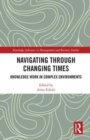 Navigating Through Changing Times : Knowledge Work in Complex Environments - Book