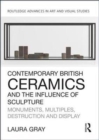 Contemporary British Ceramics and the Influence of Sculpture : Monuments, Multiples, Destruction and Display - Book