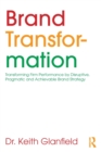 Brand Transformation : Transforming Firm Performance by Disruptive, Pragmatic and Achievable Brand Strategy - Book