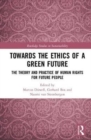 Towards the Ethics of a Green Future : The Theory and Practice of Human Rights for Future People - Book