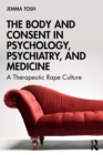 The Body and Consent in Psychology, Psychiatry, and Medicine : A Therapeutic Rape Culture - Book