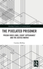 The Pixelated Prisoner : Prison Video Links, Court ‘Appearance’ and the Justice Matrix - Book