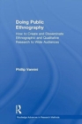 Doing Public Ethnography : How to Create and Disseminate Ethnographic and Qualitative Research to Wide Audiences - Book