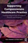 Supporting compassionate healthcare practice : Understanding the role of resilience, positivity and wellbeing - Book