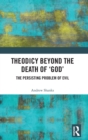 Theodicy Beyond the Death of 'God' : The Persisting Problem of Evil - Book