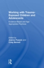 Working with Trauma-Exposed Children and Adolescents : Evidence-Based and Age-Appropriate Practices - Book