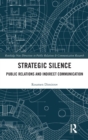 Strategic Silence : Public Relations and Indirect Communication - Book