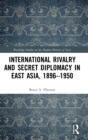 International Rivalry and Secret Diplomacy in East Asia, 1896-1950 - Book