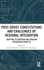 Post-Soviet Constitutions and Challenges of Regional Integration : Adapting to European and Eurasian integration projects - Book