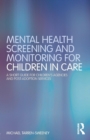 Mental Health Screening and Monitoring for Children in Care : A Short Guide for Children's Agencies and Post-adoption Services - Book