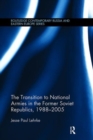 The Transition to National Armies in the Former Soviet Republics, 1988-2005 - Book