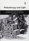 Philanthropy and Light : Carnegie Libraries and the Advent of Transatlantic Standards for Public Space - Book