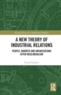 A New Theory of Industrial Relations : People, Markets and Organizations after Neoliberalism - Book
