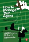 How to Manage Your Agent : A Writer’s Guide to Hollywood Representation - Book