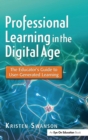 Professional Learning in the Digital Age : The Educator's Guide to User-Generated Learning - Book