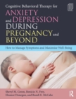 Cognitive Behavioral Therapy for Anxiety and Depression During Pregnancy and Beyond : How to Manage Symptoms and Maximize Well-Being - Book