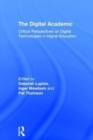 The Digital Academic : Critical Perspectives on Digital Technologies in Higher Education - Book