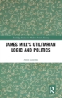 James Mill's Utilitarian Logic and Politics - Book