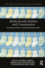 Motherhoods, Markets and Consumption : The Making of Mothers in Contemporary Western Cultures - Book