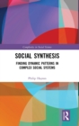 Social Synthesis : Finding Dynamic Patterns in Complex Social Systems - Book