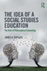 The Idea of a Social Studies Education : The Role of Philosophical Counseling - Book