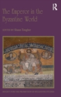 The Emperor in the Byzantine World : Papers from the Forty-Seventh Spring Symposium of Byzantine Studies - Book