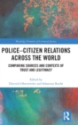 Police-Citizen Relations Across the World : Comparing sources and contexts of trust and legitimacy - Book