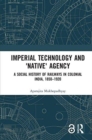 Imperial Technology and 'Native' Agency : A Social History of Railways in Colonial India, 1850-1920 - Book