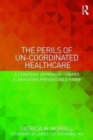 The Perils of Un-Coordinated Healthcare : A Strategic Approach toward Eliminating Preventable Harm - Book