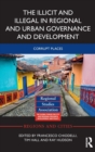 The Illicit and Illegal in Regional and Urban Governance and Development : Corrupt Places - Book